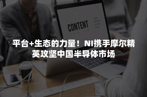 平台+生态的力量！NI携手摩尔精英攻坚中国半导体市场