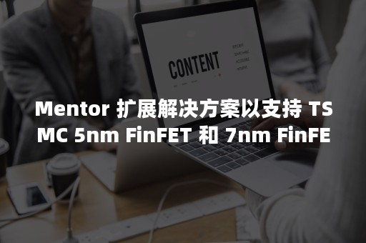 Mentor 扩展解决方案以支持 TSMC 5nm FinFET 和 7nm FinFET Plus 工艺技术