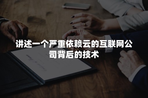 讲述一个严重依赖云的互联网公司背后的技术