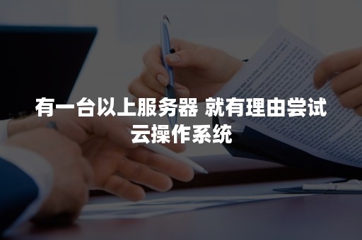 有一台以上服务器 就有理由尝试云操作系统