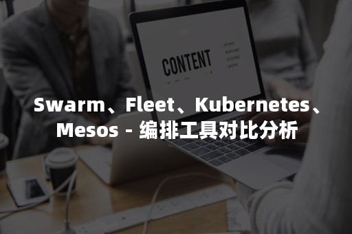 Swarm、Fleet、Kubernetes、Mesos - 编排工具对比分析