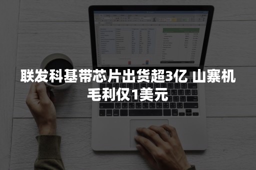 联发科基带芯片出货超3亿 山寨机毛利仅1美元