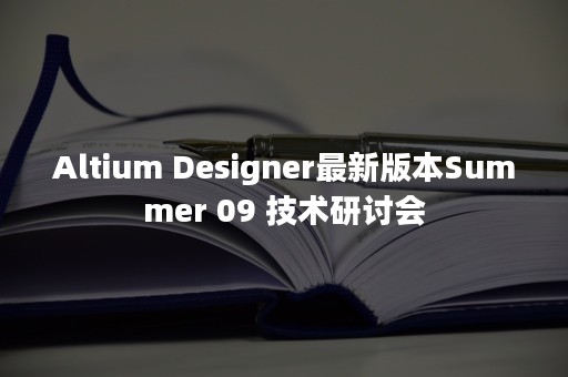 Altium Designer最新版本Summer 09 技术研讨会