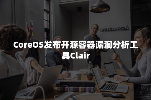 CoreOS发布开源容器漏洞分析工具Clair