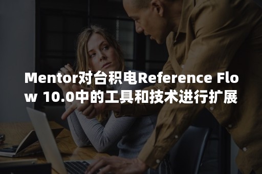 Mentor对台积电Reference Flow 10.0中的工具和技术进行扩展