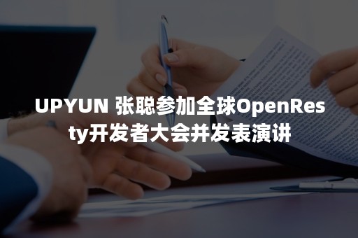 UPYUN 张聪参加全球OpenResty开发者大会并发表演讲