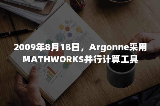 2009年8月18日，Argonne采用MATHWORKS并行计算工具