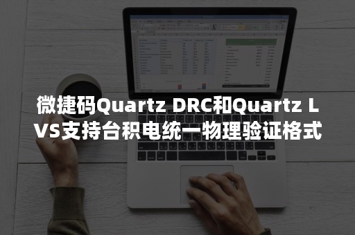 微捷码Quartz DRC和Quartz LVS支持台积电统一物理验证格式