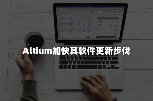 Altium加快其软件更新步伐