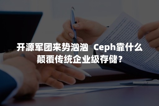 开源军团来势汹汹  Ceph靠什么颠覆传统企业级存储？