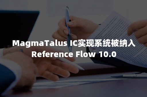 MagmaTalus IC实现系统被纳入Reference Flow 10.0