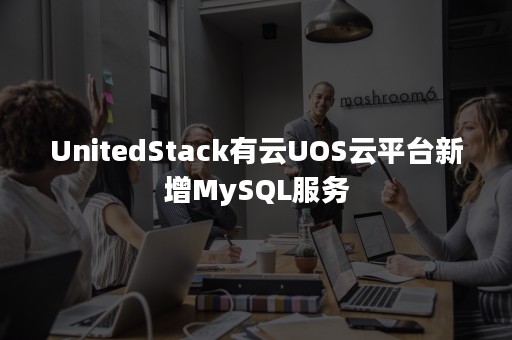 UnitedStack有云UOS云平台新增MySQL服务