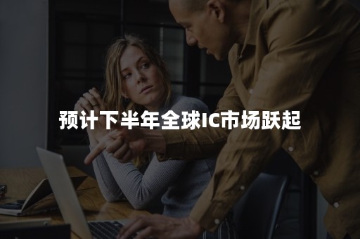 预计下半年全球IC市场跃起