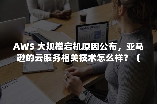 AWS 大规模宕机原因公布，亚马逊的云服务相关技术怎么样？（awsl什么意思）