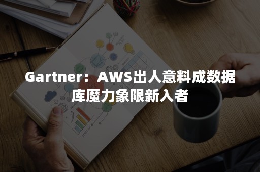 Gartner：AWS出人意料成数据库魔力象限新入者