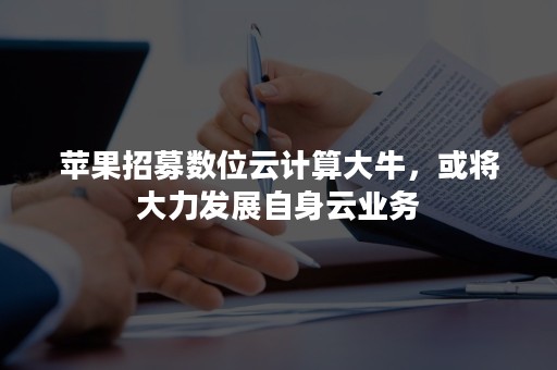 苹果招募数位云计算大牛，或将大力发展自身云业务