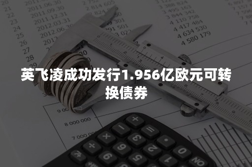 英飞凌成功发行1.956亿欧元可转换债券