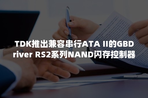 TDK推出兼容串行ATA II的GBDriver RS2系列NAND闪存控制器