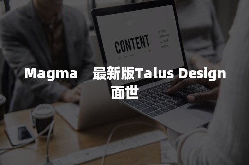 Magma　最新版Talus Design面世