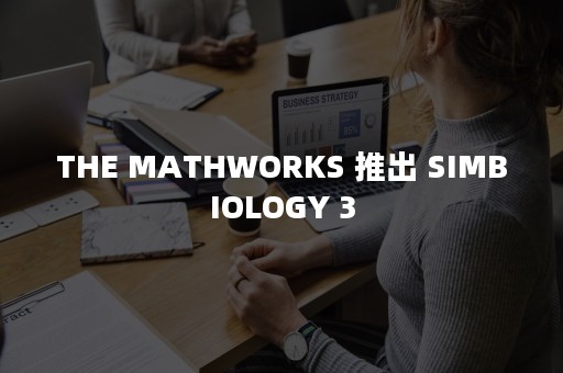 THE MATHWORKS 推出 SIMBIOLOGY 3