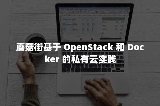 蘑菇街基于 OpenStack 和 Docker 的私有云实践