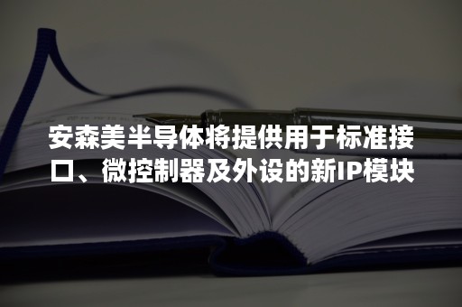 安森美半导体将提供用于标准接口、微控制器及外设的新IP模块，