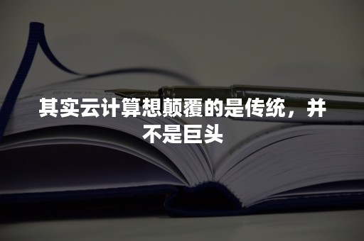 其实云计算想颠覆的是传统，并不是巨头