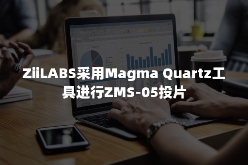 ZiiLABS采用Magma Quartz工具进行ZMS-05投片