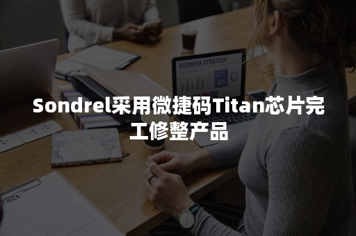 Sondrel采用微捷码Titan芯片完工修整产品