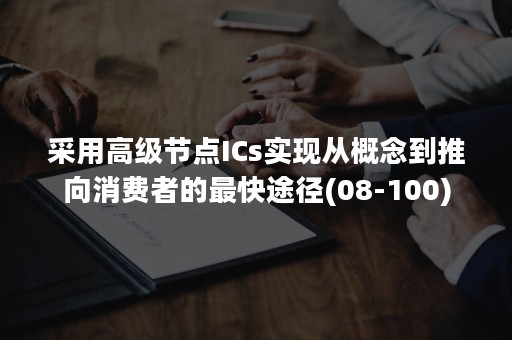 采用高级节点ICs实现从概念到推向消费者的最快途径(08-100)