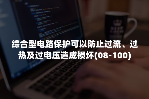 综合型电路保护可以防止过流、过热及过电压造成损坏(08-100)