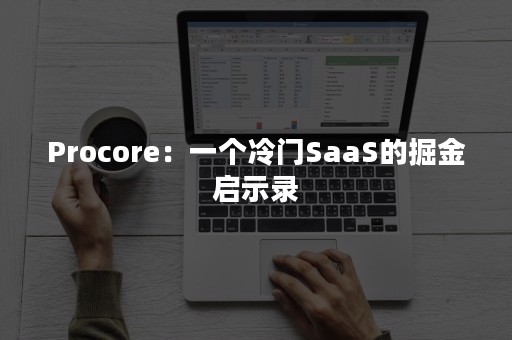 Procore：一个冷门SaaS的掘金启示录