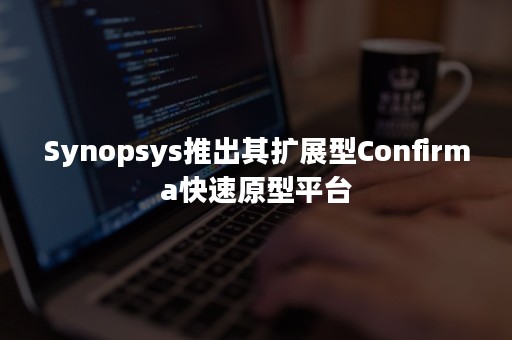 Synopsys推出其扩展型Confirma快速原型平台