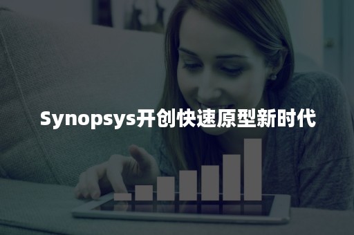 Synopsys开创快速原型新时代