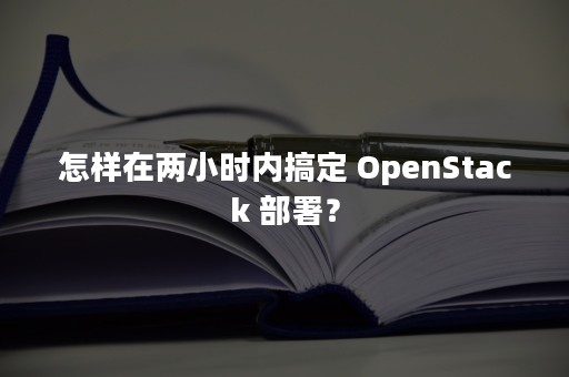 怎样在两小时内搞定 OpenStack 部署？