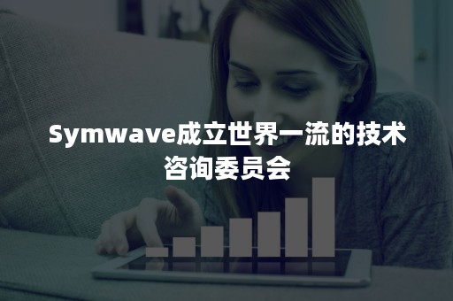 Symwave成立世界一流的技术咨询委员会