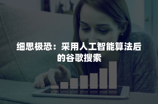 细思极恐：采用人工智能算法后的谷歌搜索