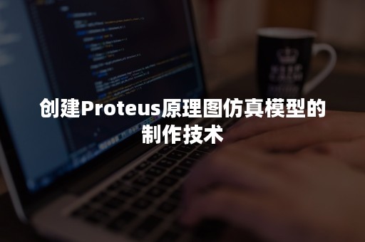 创建Proteus原理图仿真模型的制作技术