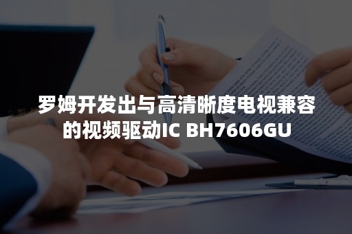 罗姆开发出与高清晰度电视兼容的视频驱动IC BH7606GU