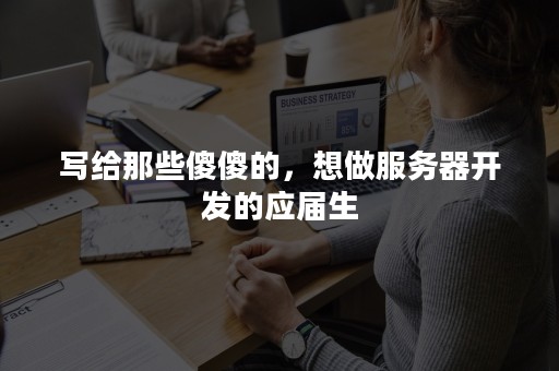 写给那些傻傻的，想做服务器开发的应届生