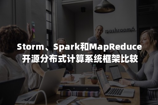 Storm、Spark和MapReduce 开源分布式计算系统框架比较