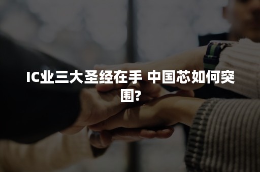 IC业三大圣经在手 中国芯如何突围?