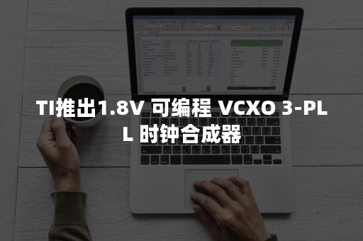 TI推出1.8V 可编程 VCXO 3-PLL 时钟合成器