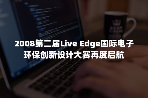 2008第二届Live Edge国际电子环保创新设计大赛再度启航