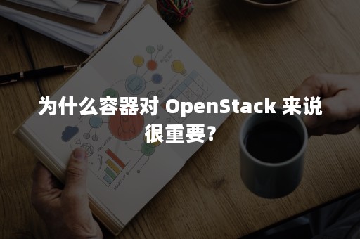 为什么容器对 OpenStack 来说很重要？