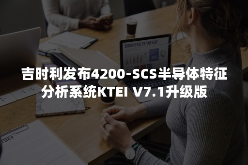 吉时利发布4200-SCS半导体特征分析系统KTEI V7.1升级版