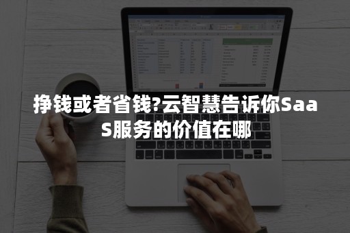 挣钱或者省钱?云智慧告诉你SaaS服务的价值在哪