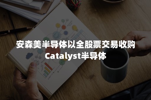 安森美半导体以全股票交易收购Catalyst半导体