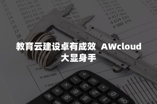 教育云建设卓有成效  AWcloud大显身手