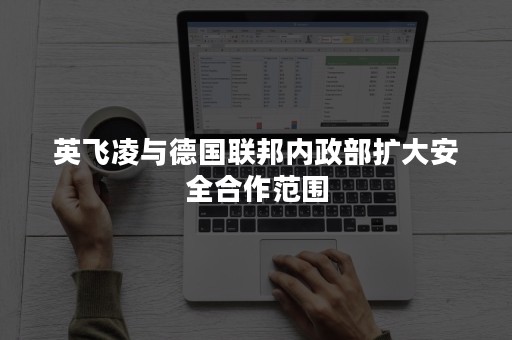 英飞凌与德国联邦内政部扩大安全合作范围